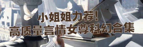 小姐姐力薦！高質量言情女尊科幻合集